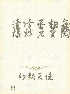 清冷丞相每天被爆炒免费阅读