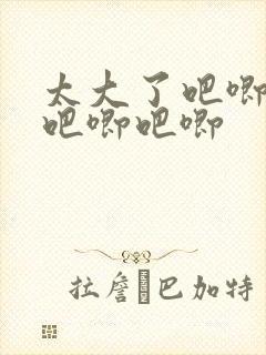 太大了吧唧吧唧吧唧吧唧