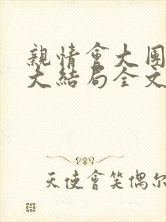 亲情会大团圆结大结局全文