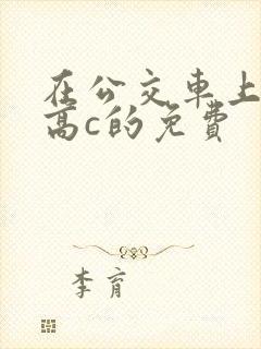 在公交车上弄到高c的免费