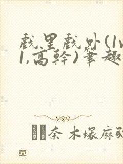 戏里戏外(1v1,高干)笔趣阁