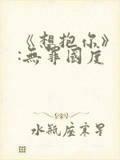 《想抱你》作者:无罪国度