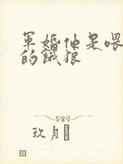 军婚他是喂不饱的饿狼
