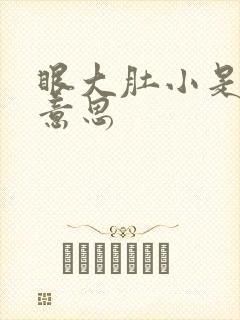 眼大肚小是什么意思