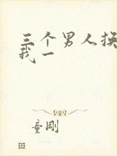 三个男人换着躁我一