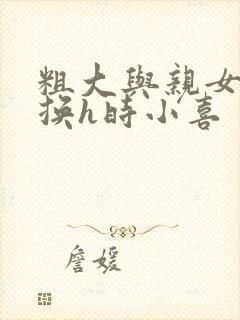 粗大与亲女伦交换h时小喜