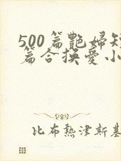 500篇艳妇短篇合换爱小说