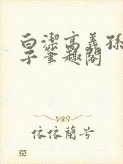 白洁高义孙倩东子笔趣阁