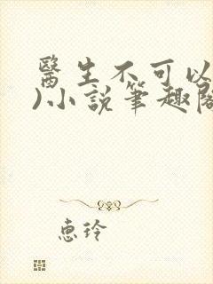 医生不可以(限)小说笔趣阁