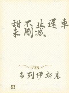 甜不止迟车浴室未删减