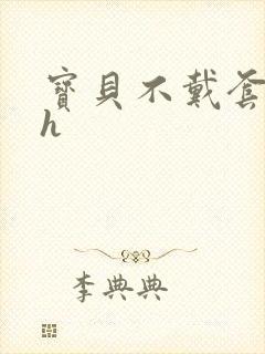 宝贝不戴套套了h