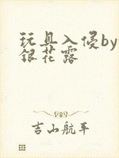 玩具入侵by金银花露