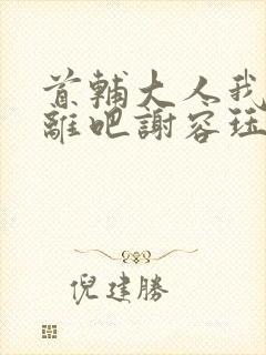 首辅大人我们和离吧谢容珏