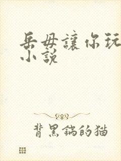 岳毋让你玩个够小说