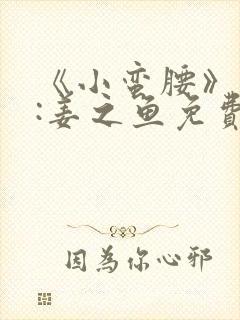 《小蛮腰》作者:姜之鱼免费阅读