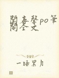 闻春声po笔趣阁全文