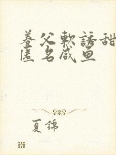 养父软诱甜BY匿名咸鱼