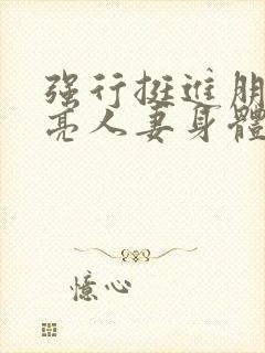 强行挺进朋友漂亮人妻身体