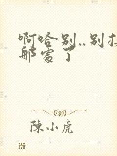 啊哈别..别揉那处了