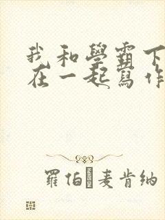我和学霸下面连在一起写作业小说