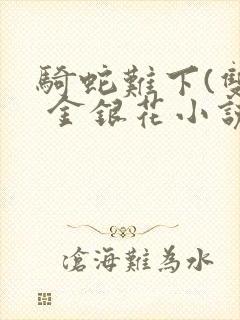 骑蛇难下(双) 金银花小说