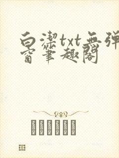 白洁txt无弹窗笔趣阁