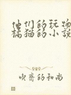 他们的玩物by橘猫的小说笔趣阁免费阅读