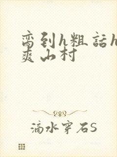 脔到h粗话h好爽山村