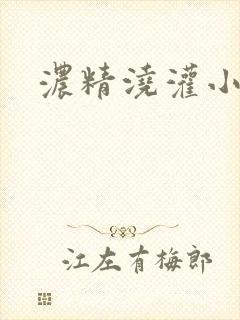 浓精浇灌小白花