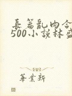 长篇乱肉合集乱500小说林盛