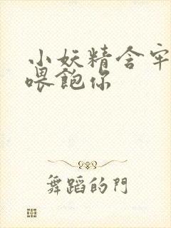 小妖精含牢了我喂饱你