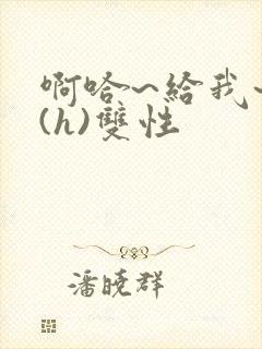 啊哈~给我~啊(h)双性