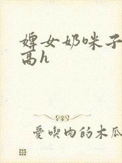 婢女奶咪子真大高h