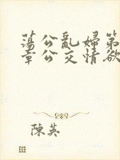 荡公乱妇第69章公交情欲