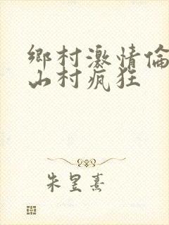 乡村激情伦小说山村疯狂