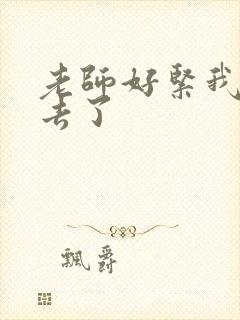 老师好紧我要进去了