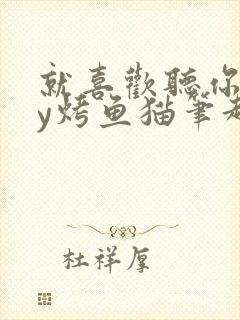 就喜欢听你叫by烤鱼猫笔趣阁