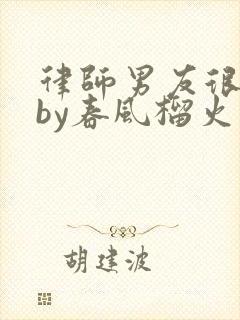 律师男友很难撩by春风榴火