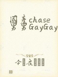 国产chase男男GayGay