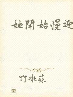 她开始慢迎迎合