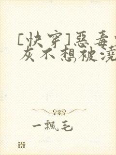 [快穿]恶毒炮灰不想被浇灌