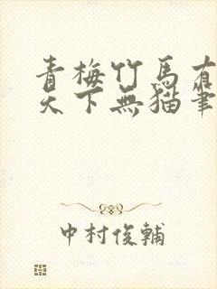 青梅竹马有时尽天下无猫笔趣阁