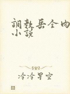 调教岳全肉长篇小说