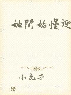 她开始慢迎迎合