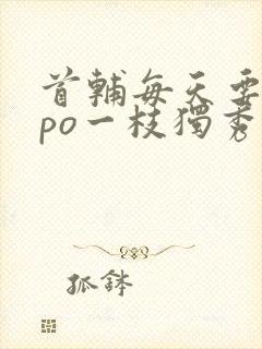 首辅每天要不够po一枝独秀