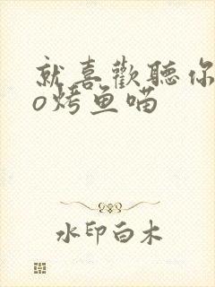 就喜欢听你叫po烤鱼喵