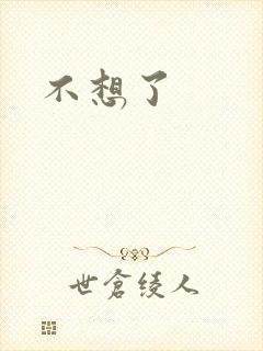 不想了