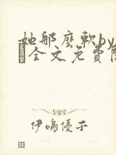 她那么软by今婳全文免费阅读