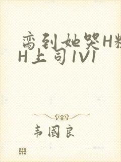 脔到她哭H粗话H上司1V1