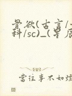 骨欲(古言/骨科/sc)_(星辰鲸落)_最新章